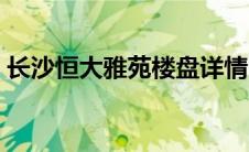 长沙恒大雅苑楼盘详情（恒大雅苑楼盘详情）