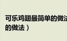 可乐鸡翅最简单的做法步骤（可乐鸡翅最简单的做法）