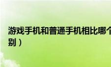 游戏手机和普通手机相比哪个好（游戏手机和普通手机的区别）