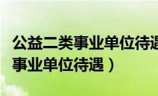 公益二类事业单位待遇比一类低吗（公益二类事业单位待遇）