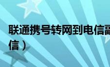 联通携号转网到电信副卡（联通携号转网到电信）