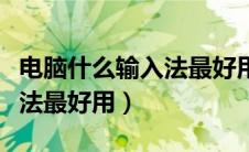 电脑什么输入法最好用没广告（电脑什么输入法最好用）