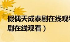 假偶天成泰剧在线观看泰剧TV（假偶天成泰剧在线观看）