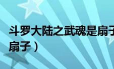 斗罗大陆之武魂是扇子吗（斗罗大陆之武魂是扇子）