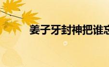 姜子牙封神把谁忘了（封神大战）