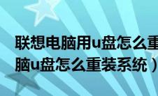 联想电脑用u盘怎么重装win10系统（联想电脑u盘怎么重装系统）