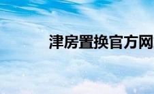津房置换官方网站（津房置换）