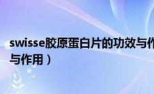 swisse胶原蛋白片的功效与作用吗（swisse胶原蛋白的功效与作用）