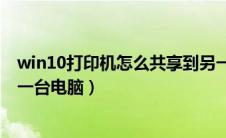 win10打印机怎么共享到另一台电脑（打印机怎么共享到另一台电脑）