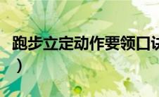 跑步立定动作要领口诀（跑步走立定动作要领）