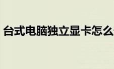 台式电脑独立显卡怎么安装（显卡怎么安装）
