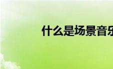 什么是场景音乐（场景音乐）