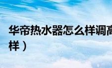 华帝热水器怎么样调高温度（华帝热水器怎么样）