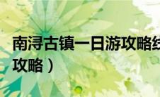 南浔古镇一日游攻略线路图（南浔古镇一日游攻略）