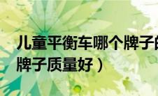 儿童平衡车哪个牌子的好?（儿童平衡车哪个牌子质量好）