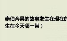 泰伯奔吴的故事发生在现在的什么时候（泰伯奔吴的故事发生在今天哪一带）