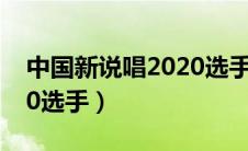 中国新说唱2020选手10强（中国新说唱2020选手）