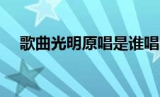 歌曲光明原唱是谁唱的（歌曲光明原唱）