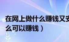 在网上做什么赚钱又安全又可靠（在网上做什么可以赚钱）