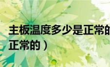 主板温度多少是正常的范围（主板温度多少是正常的）