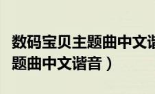 数码宝贝主题曲中文谐音完整版（数码宝贝主题曲中文谐音）