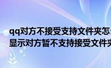 qq对方不接受支持文件夹怎么办（电脑qq发文件夹给自己显示对方暂不支持接受文件夹）