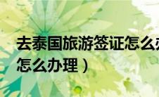 去泰国旅游签证怎么办理?（去泰国旅游签证怎么办理）