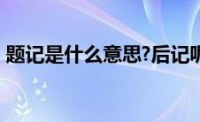 题记是什么意思?后记呢?（题记是什么意思）