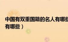 中国有双重国籍的名人有哪些（娱乐圈中有双重国籍的明星有哪些）