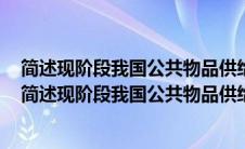 简述现阶段我国公共物品供给制度存在的主要问题简答题（简述现阶段我国公共物品供给制度存在的主要问题）