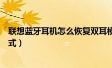 联想蓝牙耳机怎么恢复双耳模式（蓝牙耳机怎么恢复双耳模式）