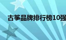 古筝品牌排行榜10强（古筝品牌排行榜）