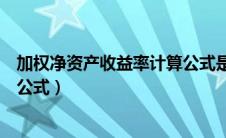 加权净资产收益率计算公式是什么（加权净资产收益率计算公式）