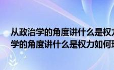 从政治学的角度讲什么是权力如何理解这一含义?（从政治学的角度讲什么是权力如何理解这一含义）
