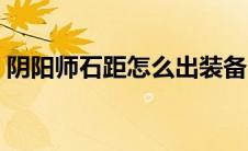 阴阳师石距怎么出装备（阴阳师石距怎么出）