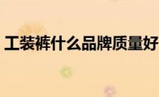 工装裤什么品牌质量好（工装裤哪个牌子好）