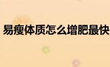 易瘦体质怎么增肥最快（易瘦体质怎么增肥）