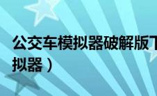 公交车模拟器破解版下载无限金币（公交车模拟器）