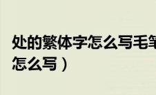 处的繁体字怎么写毛笔字怎么写（处的繁体字怎么写）
