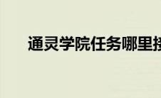 通灵学院任务哪里接（通灵学院任务）