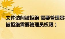 文件访问被拒绝 需要管理员权限怎么删除win7（文件访问被拒绝需要管理员权限）