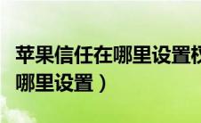 苹果信任在哪里设置权限不见了（苹果信任在哪里设置）