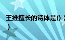 王维擅长的诗体是()（王维擅长的诗体是什么）