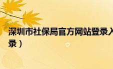 深圳市社保局官方网站登录入口（深圳市社保局官方网站登录）