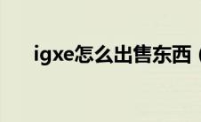 igxe怎么出售东西（igxe怎么卖东西）
