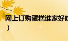 网上订购蛋糕谁家好吃（蛋糕网上订购哪家好）