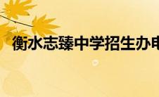衡水志臻中学招生办电话（衡水中学招生）