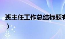 班主任工作总结标题有文采（班主任工作总结）