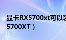 显卡RX5700xt可以装win7系统吗（显卡RX5700XT）