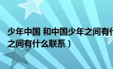 少年中国 和中国少年之间有什么联系（少年中国和中国少年之间有什么联系）